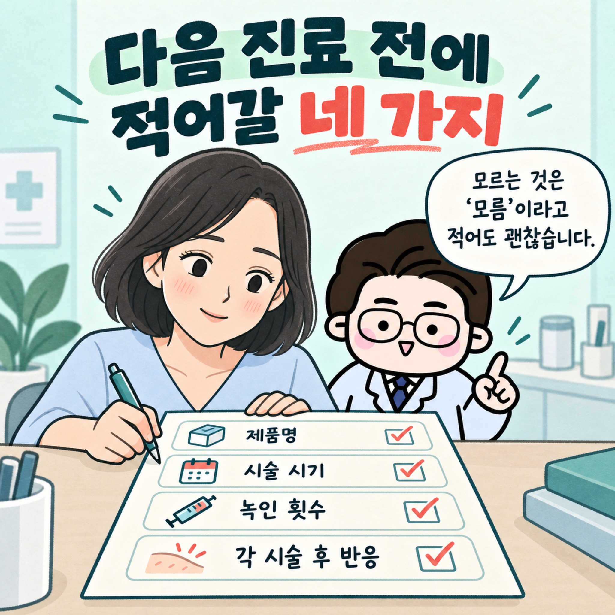 다음 진료 전에 적어갈 네 가지. 모르는 것은 모름이라고 적어도 괜찮습니다. 제품명, 시술 시기, 녹인 횟수, 각 시술 후 반응.