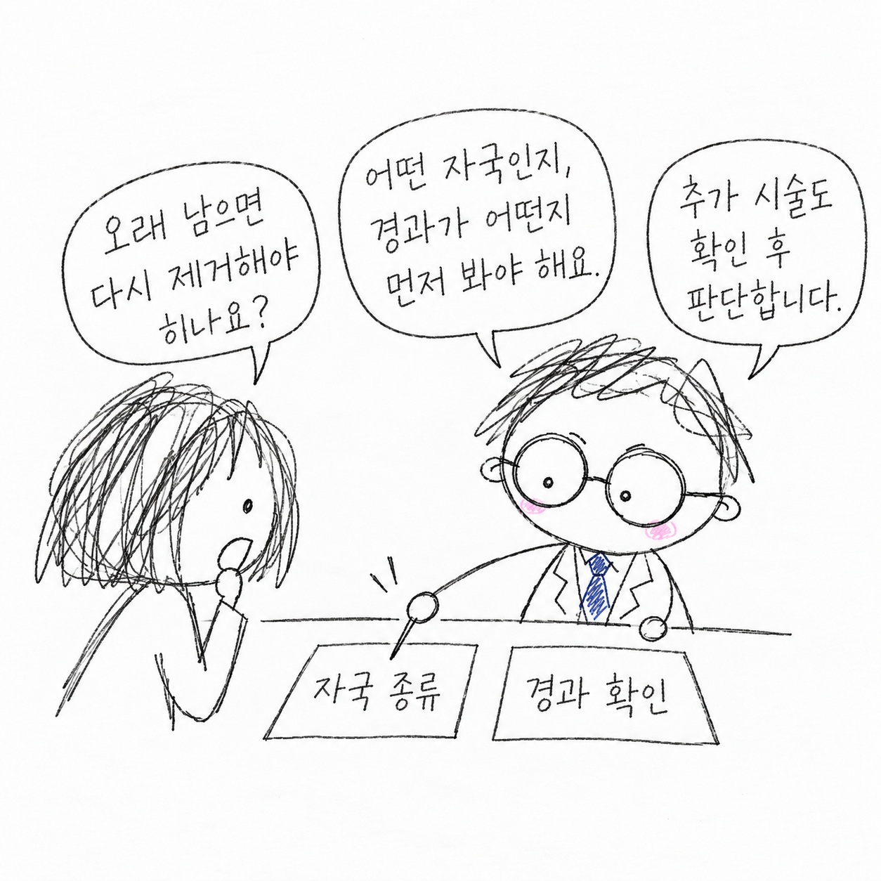 오래 남으면 다시 제거해야 하나요? 어떤 자국인지, 경과가 어떤지 먼저 봐야 해요. 추가 시술도 확인 후 판단합니다. 자국 종류, 경과 확인.