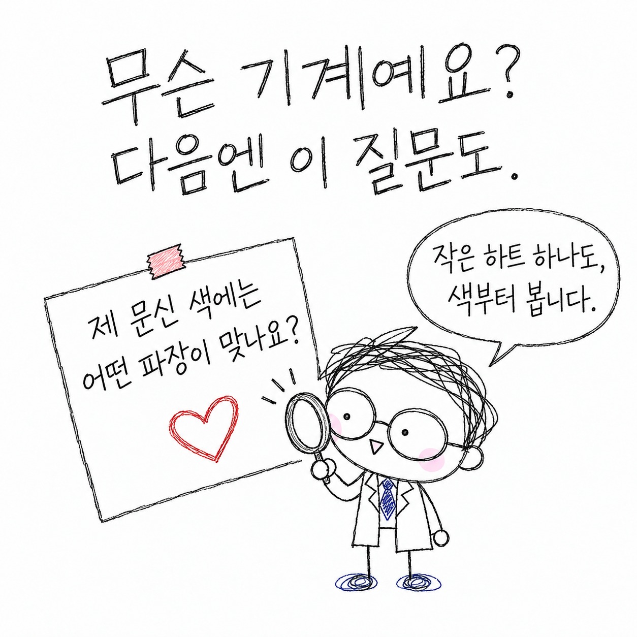 무슨 기계예요? 다음엔 이 질문도. 제 문신 색에는 어떤 파장이 맞나요? 작은 하트 하나도, 색부터 봅니다.
